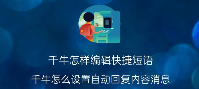 千牛怎样编辑快捷短语 千牛怎么设置自动回复内容消息？